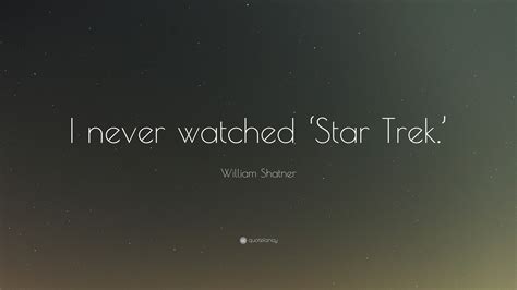 William Shatner Quote: “I never watched ‘Star Trek.’”