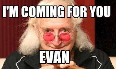 Meme Creator - Funny I'm coming for you Evan Meme Generator at MemeCreator.org!