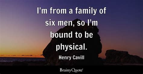 Henry Cavill - I'm from a family of six men, so I'm bound...