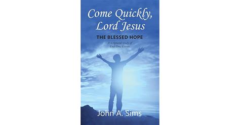 Come Quickly, Lord Jesus: The Blessed Hope, A Scriptural Study of End-Time Events by John Sims