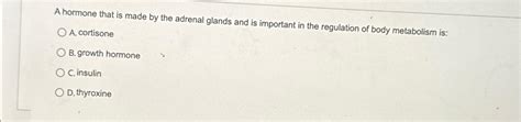 Solved A hormone that is made by the adrenal glands and is | Chegg.com