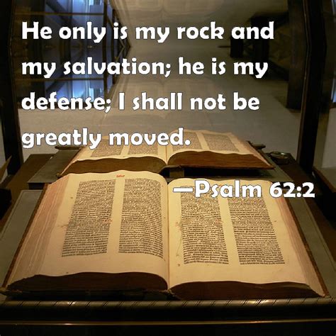 Psalm 62:2 He only is my rock and my salvation; he is my defense; I shall not be greatly moved.