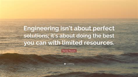 Randy Pausch Quote: “Engineering isn’t about perfect solutions; it’s about doing the best you ...