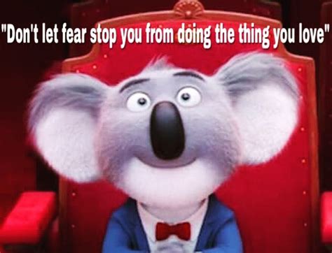 Quotes from the Movie Sing ... " Don't let fear stop you from doing the ...