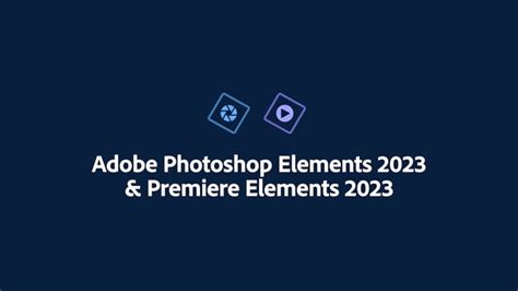 Adobe Launches Photoshop Elements 2023 and Premiere Elements 2023 - iClarified