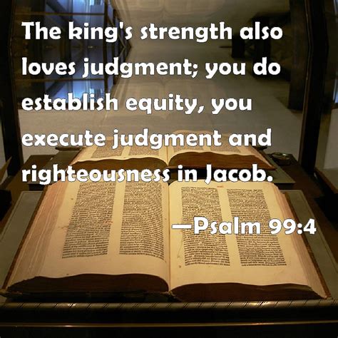 Psalm 99:4 The king's strength also loves judgment; you do establish equity, you execute ...