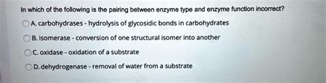 In which of the following is the pairing between enzyme type and enzyme function incorrect? A ...