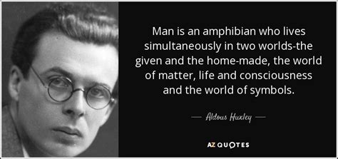 Aldous Huxley quote: Man is an amphibian who lives simultaneously in ...