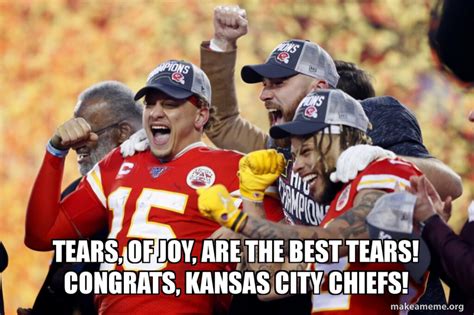 TEARS, OF JOY, ARE THE BEST TEARS! cONGRATS, KANSAS CITY CHIEFS! Meme Generator