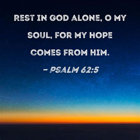 Psalm 62:5 Rest in God alone, O my soul, for my hope comes from Him.