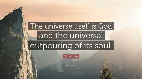 Chrysippus Quote: “The universe itself is God and the universal outpouring of its soul.”