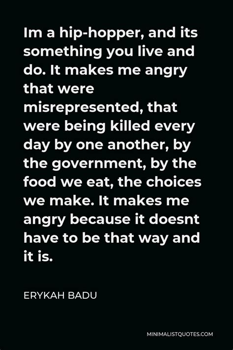 Erykah Badu Quote: Im a hip-hopper, and its something you live and do. It makes me angry that ...