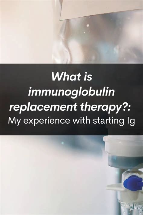 What is immunoglobulin replacement therapy (Ig)?: My experience with starting Ig • Chronic ...