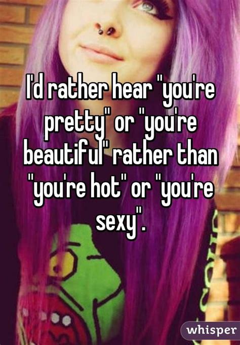 I'd rather hear "you're pretty" or "you're beautiful" rather than "you ...