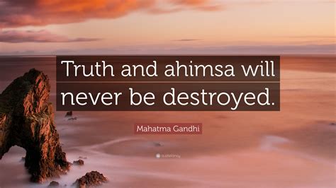 Mahatma Gandhi Quote: “Truth and ahimsa will never be destroyed.”