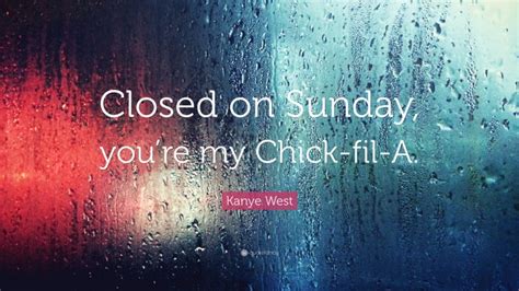 Kanye West Quote: “Closed on Sunday, you’re my Chick-fil-A.”