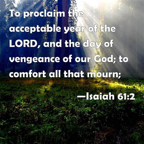 Isaiah 61:2 To proclaim the acceptable year of the LORD, and the day of ...