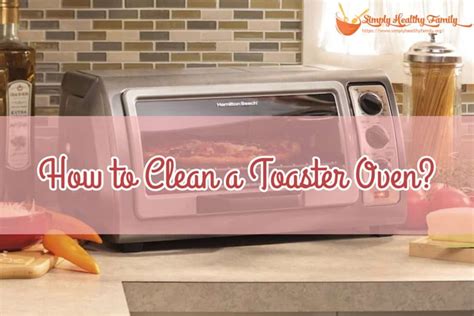 How to Clean a Toaster Oven? Easy Step-by-Step Guide - Simply Healthy Family