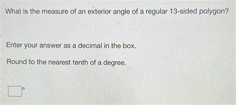 Solved: What is the measure of an exterior angle of a regular 13 -sided polygon? Enter your ...