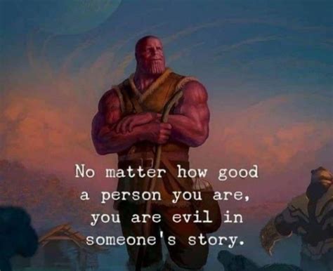 No matter how good a person you are ,you are evil in someone's story. this is thanos quotes ...