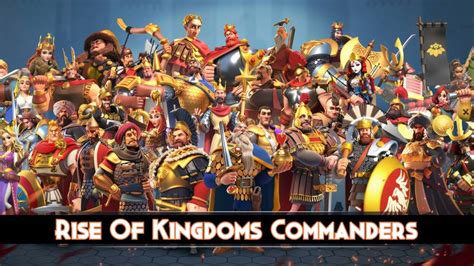 All Rise Of Kingdoms Commanders List 2024 - Rise of Kingdoms Guides