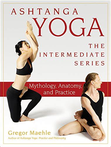 Ashtanga Yoga - The Intermediate Series: Mythology, Anatomy, and ...