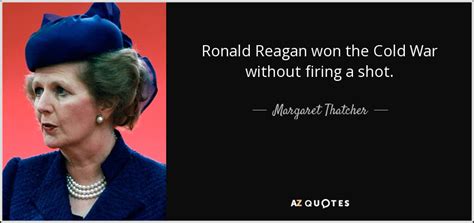 Margaret Thatcher quote: Ronald Reagan won the Cold War without firing a shot.