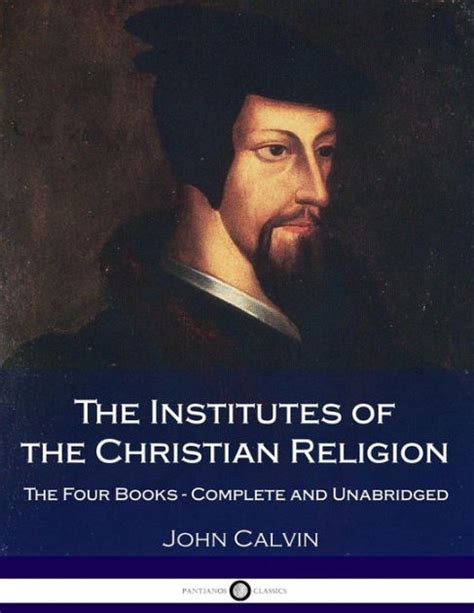 The Institutes Of The Christian Religion: The Four Books - Complete and Unabridged by John ...