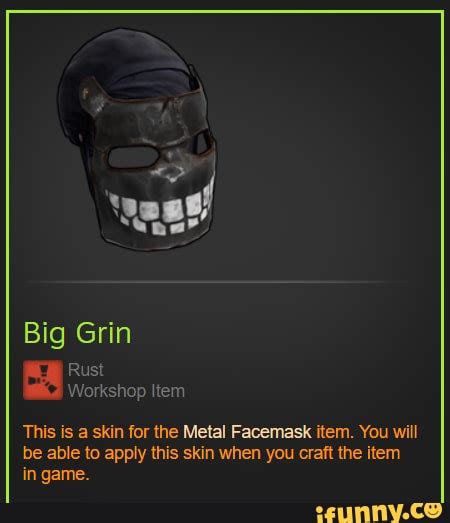 Big Grin Rust Workshop Item This is a skin for the Metal Facemask item. You will be able to ...