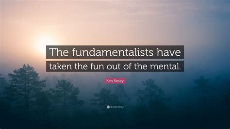 Ken Kesey Quote: “The fundamentalists have taken the fun out of the ...