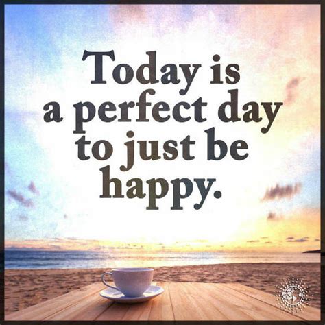 Today Is a Perfect Day Just Be Happy. - 101 QUOTES