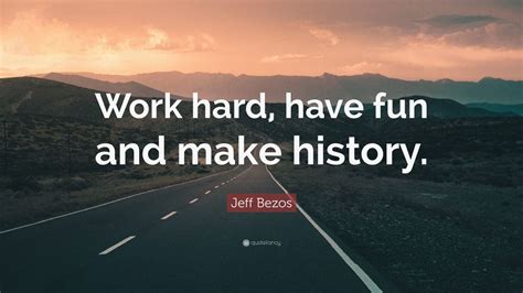 Jeff Bezos Quote: “Work hard, have fun and make history.”