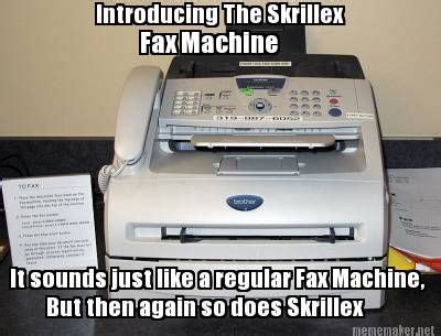 Meme Maker - Introducing The Skrillex Fax Machine It sounds just like a regular Fax Machine ...