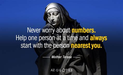 Mother Teresa quote: Never worry about numbers. Help one person at a time...