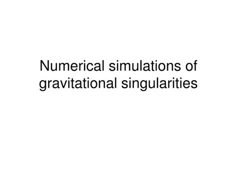 PPT - Numerical simulations of gravitational singularities PowerPoint Presentation - ID:3285825