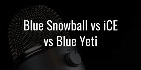 Blue Snowball vs iCE vs Blue Yeti - Differences That Matter!