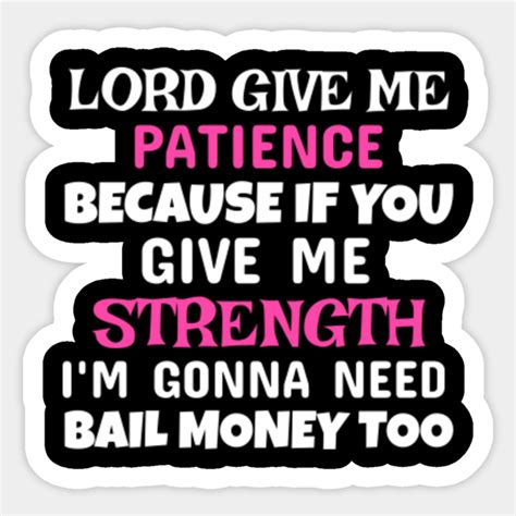 Lord Give Me Patience - Lord Give Me Patience - Sticker | TeePublic