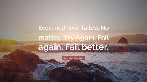 Samuel Beckett Quote: “Ever tried. Ever failed. No matter. Try Again. Fail again. Fail better.”