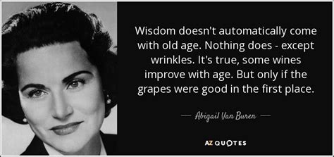 Abigail Van Buren quote: Wisdom doesn't automatically come with old age. Nothing does...