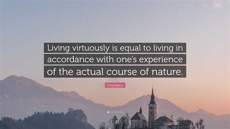 Chrysippus Quote: “Living virtuously is equal to living in accordance with one’s experience of ...