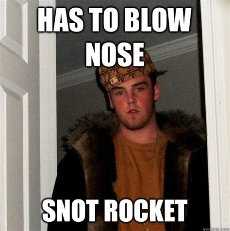 Has to blow nose Snot rocket - Scumbag Steve - quickmeme