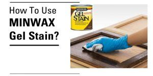 How to Use Minwax Gel Stain for Your Wood Projects?