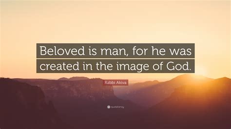 Rabbi Akiva Quote: “Beloved is man, for he was created in the image of ...