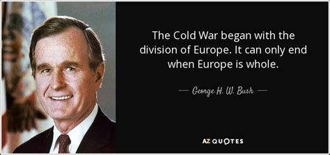 George H. W. Bush quote: The Cold War began with the division of Europe. It...