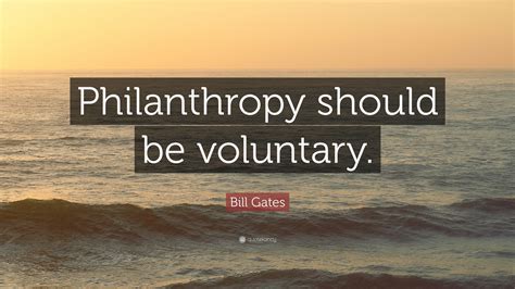 Bill Gates Quote: “Philanthropy should be voluntary.”