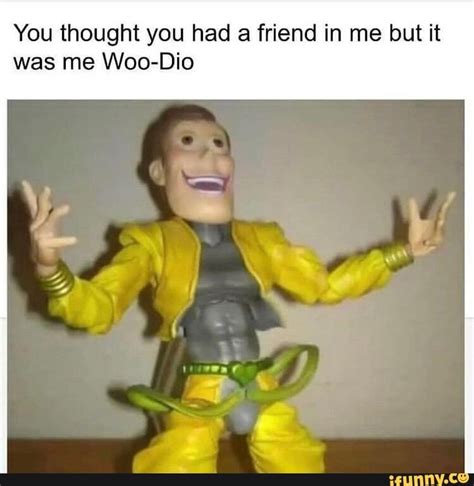 You thought you had a friend in me but it was me Woo-Dio – popular memes on the site iFunny.co # ...