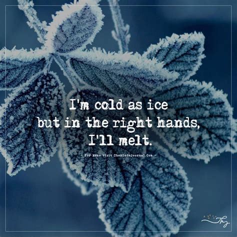 I'm cold as ice but in the right hands, I'll melt. | Cold quotes, Weather quotes, Winter quotes