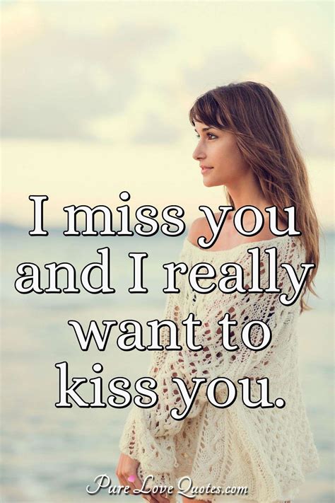 I miss you and I really want to kiss you. | PureLoveQuotes