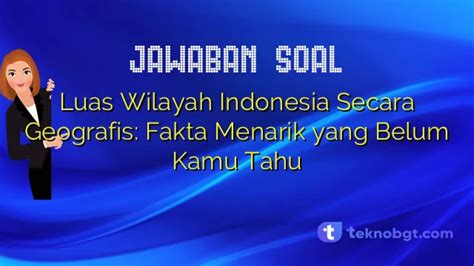 Luas Wilayah Indonesia Secara Geografis: Fakta Menarik yang Belum Kamu Tahu