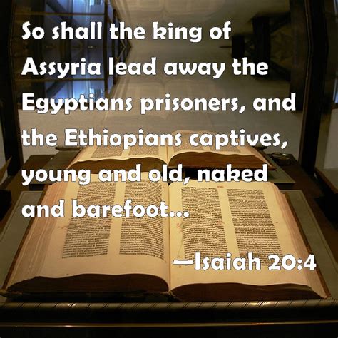 Isaiah 20:4 So shall the king of Assyria lead away the Egyptians prisoners, and the Ethiopians ...